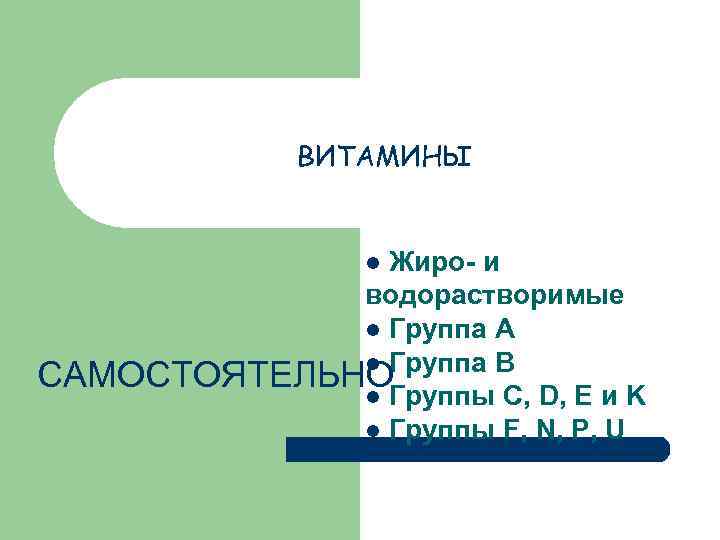 ВИТАМИНЫ Жиро- и водорастворимые l Группа А l Группа В САМОСТОЯТЕЛЬНО l Группы C,