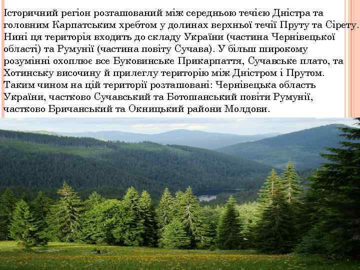 Історичний регіон розташований між середньою течією Дністра та головним Карпатським хребтом у долинах верхньої