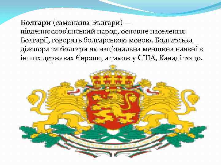 Болгари (самоназва Българи) — південнослов'янський народ, основне населення Болгарії, говорять болгарською мовою. Болгарська діаспора