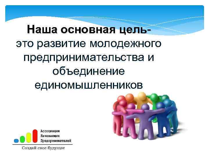 Наша основная цельэто развитие молодежного предпринимательства и объединение единомышленников 