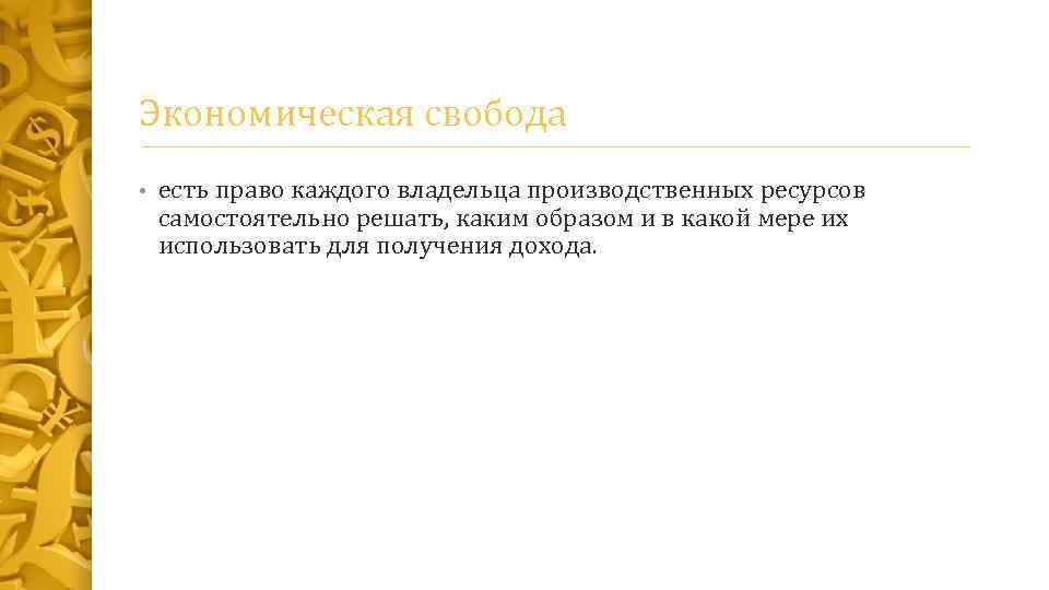 Экономическая свобода • есть право каждого владельца производственных ресурсов самостоятельно решать, каким образом и