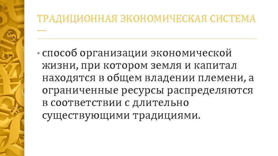 ТРАДИЦИОННАЯ ЭКОНОМИЧЕСКАЯ СИСТЕМА — • способ организации экономической жизни, при котором земля и капитал