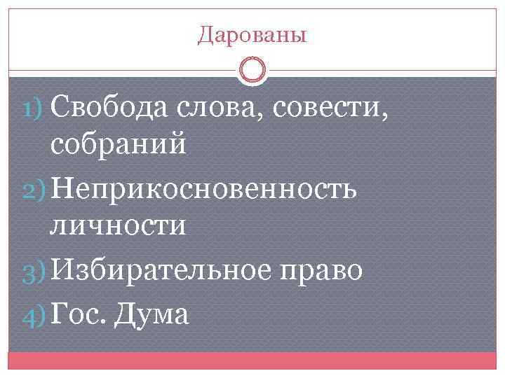 Дарованы 1) Свобода слова, совести, собраний 2) Неприкосновенность личности 3) Избирательное право 4) Гос.