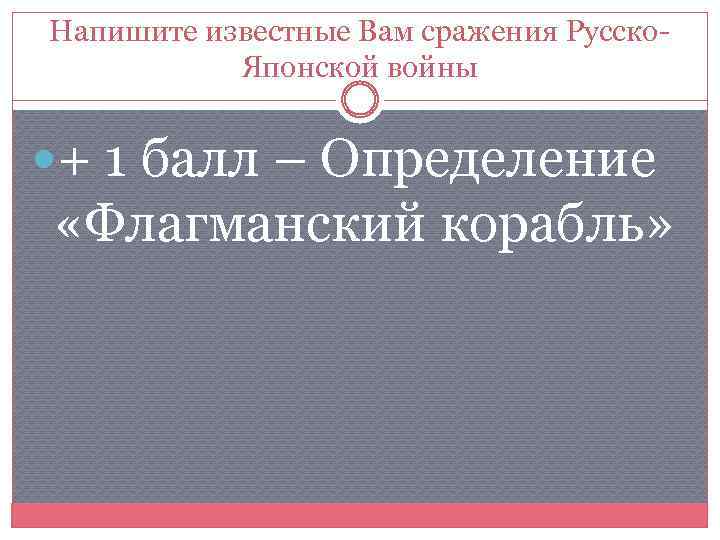 Напишите известные Вам сражения Русско. Японской войны + 1 балл – Определение «Флагманский корабль»