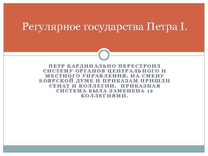 Регулярное государства Петра I. ПЕТР КАРДИНАЛЬНО ПЕРЕСТРОИЛ СИСТЕМУ ОРГАНОВ ЦЕНТРАЛЬНОГО И МЕСТНОГО УПРАВЛЕНИЯ. НА