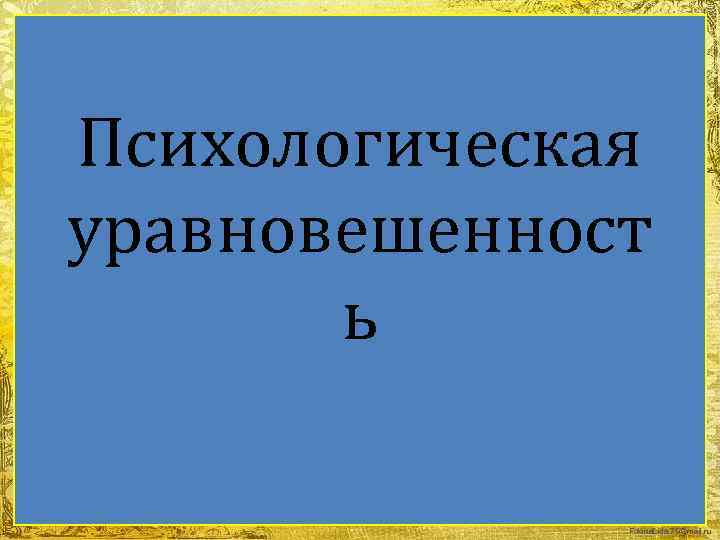 Психологическая уравновешенност ь Fokina. Lida. 75@mail. ru 