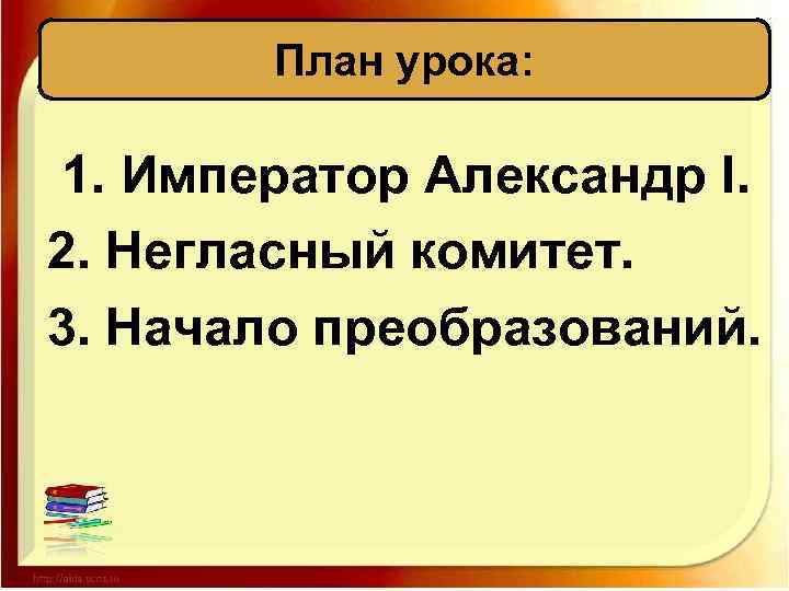 План урока: 1. Император Александр I. 2. Негласный комитет. 3. Начало преобразований. 
