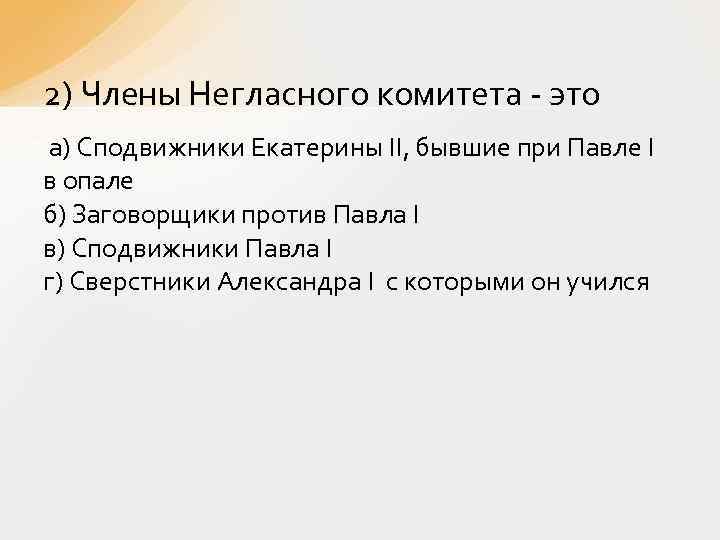 2) Члены Негласного комитета - это а) Сподвижники Екатерины II, бывшие при Павле I