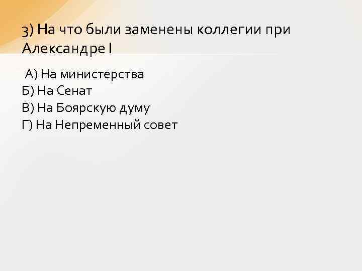 3) На что были заменены коллегии при Александре I А) На министерства Б) На