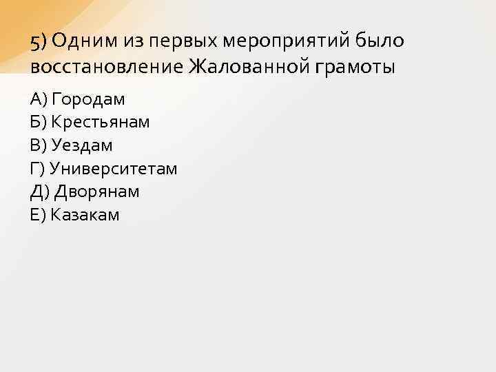 5) Одним из первых мероприятий было восстановление Жалованной грамоты А) Городам Б) Крестьянам В)