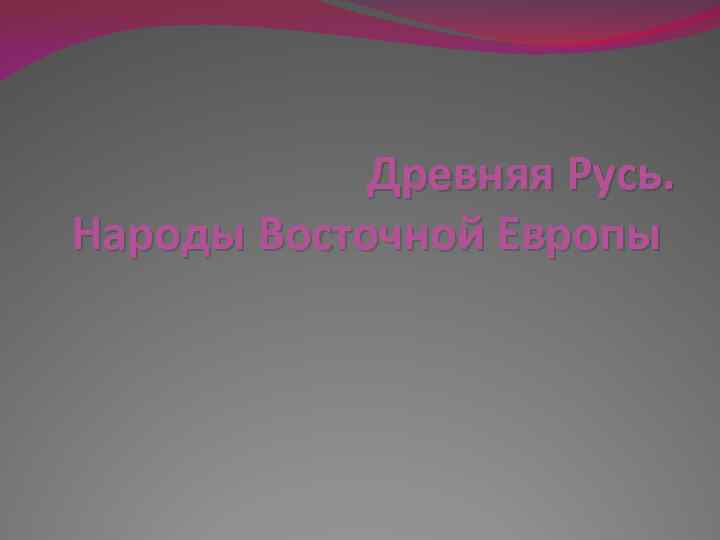 Древняя Русь. Народы Восточной Европы 