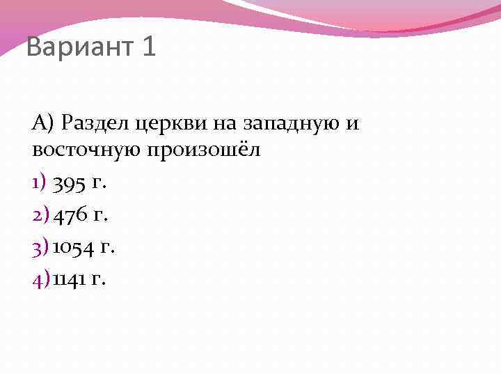 Вариант 1 А) Раздел церкви на западную и восточную произошёл 1) 395 г. 2)