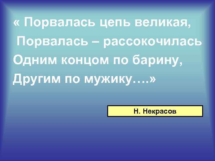  « Порвалась цепь великая, Порвалась – рассокочилась Одним концом по барину, Другим по