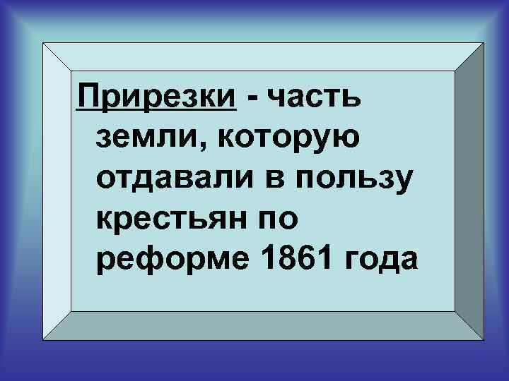 Прирезки - часть земли, которую отдавали в пользу крестьян по реформе 1861 года 