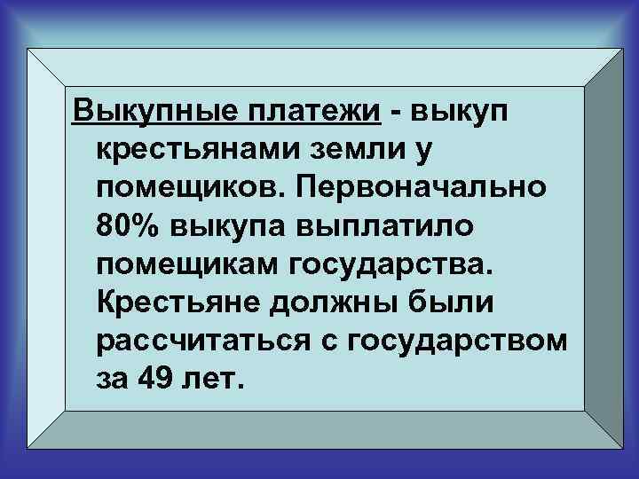 Выкупные платежи - выкуп крестьянами земли у помещиков. Первоначально 80% выкупа выплатило помещикам государства.