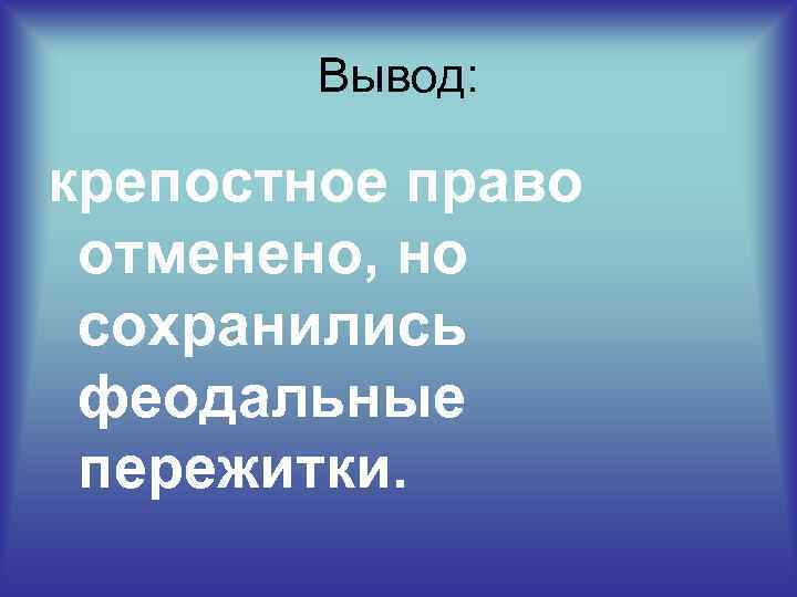 Вывод: крепостное право отменено, но сохранились феодальные пережитки. 