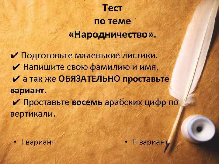 Тест по теме «Народничество» . ✔ Подготовьте маленькие листики. ✔ Напишите свою фамилию и