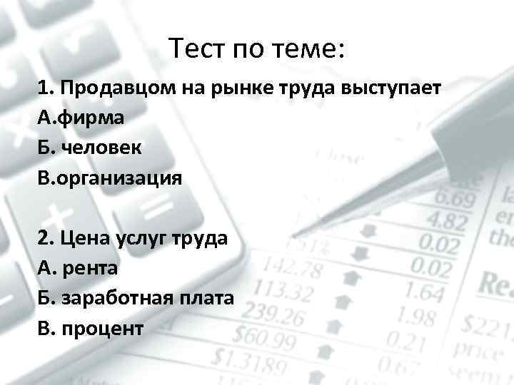 Тест по теме: 1. Продавцом на рынке труда выступает А. фирма Б. человек В.