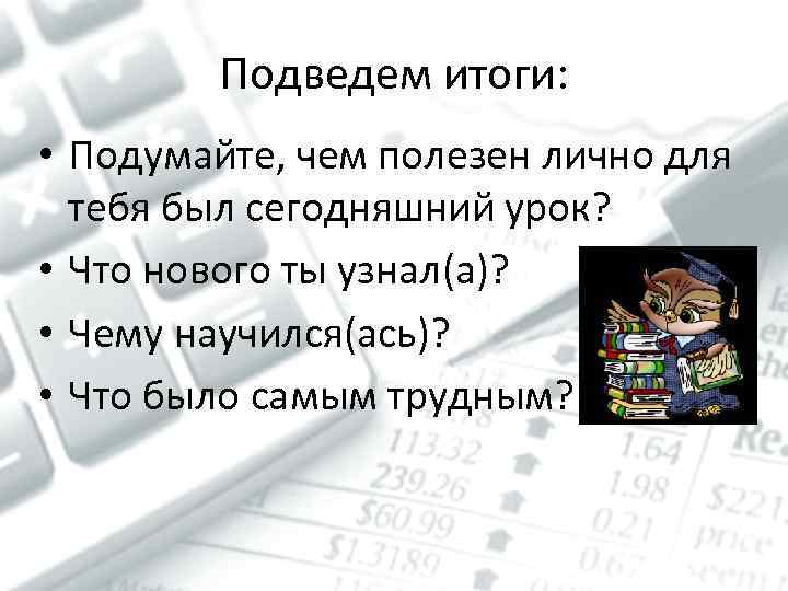 Подведем итоги: • Подумайте, чем полезен лично для тебя был сегодняшний урок? • Что