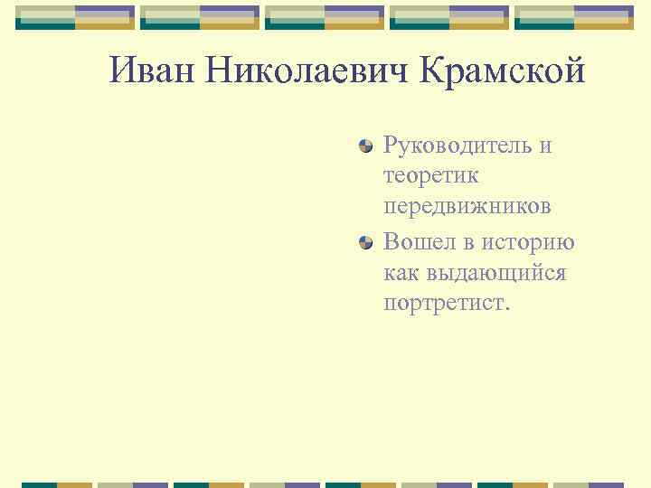 Иван Николаевич Крамской Руководитель и теоретик передвижников Вошел в историю как выдающийся портретист. 