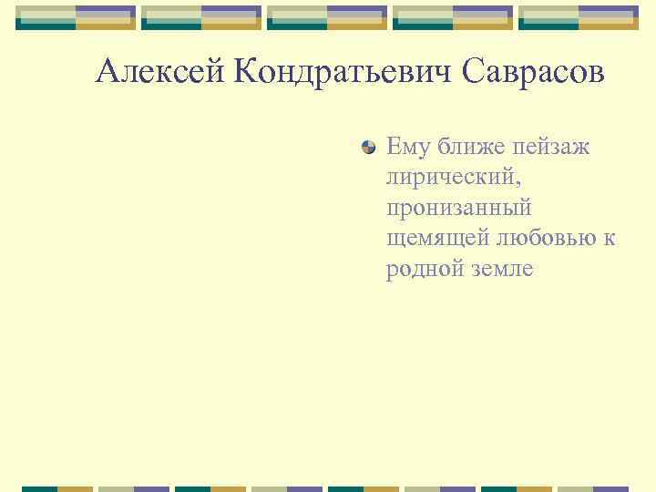 Алексей Кондратьевич Саврасов Ему ближе пейзаж лирический, пронизанный щемящей любовью к родной земле 