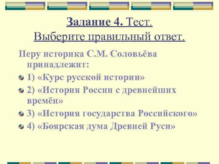 Задание 4. Тест. Выберите правильный ответ. Перу историка С. М. Соловьёва принадлежит: 1) «Курс