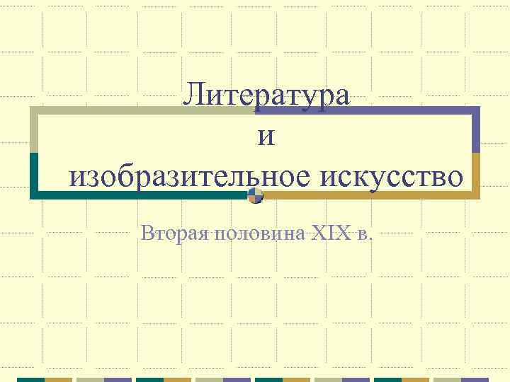 Литература и изобразительное искусство Вторая половина XIX в. 