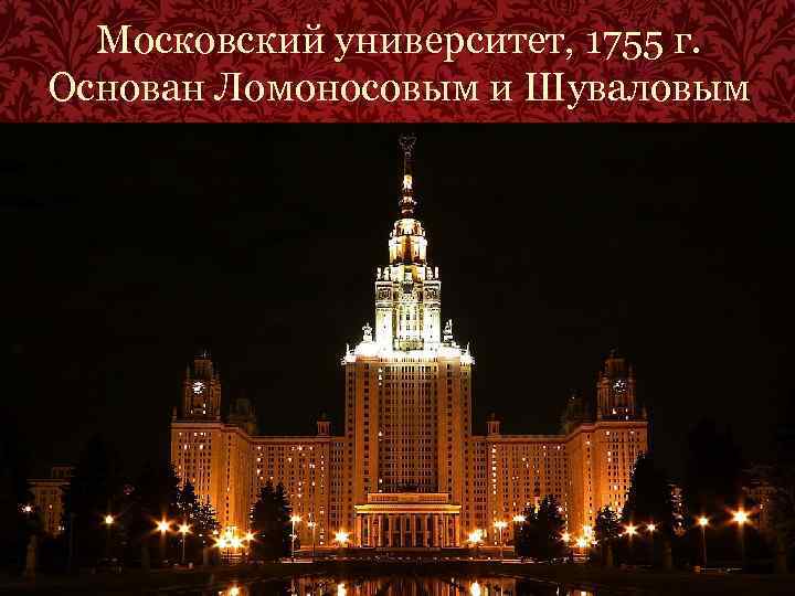 Московский университет, 1755 г. Основан Ломоносовым и Шуваловым 