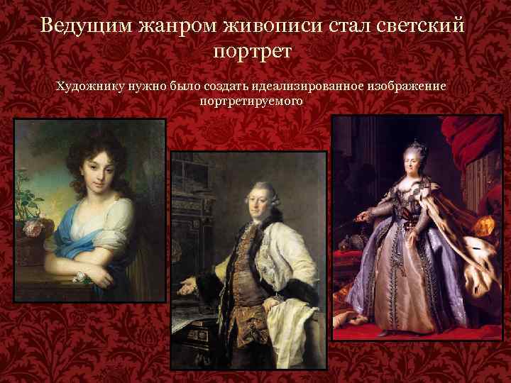 Ведущим жанром живописи стал светский портрет Художнику нужно было создать идеализированное изображение портретируемого 