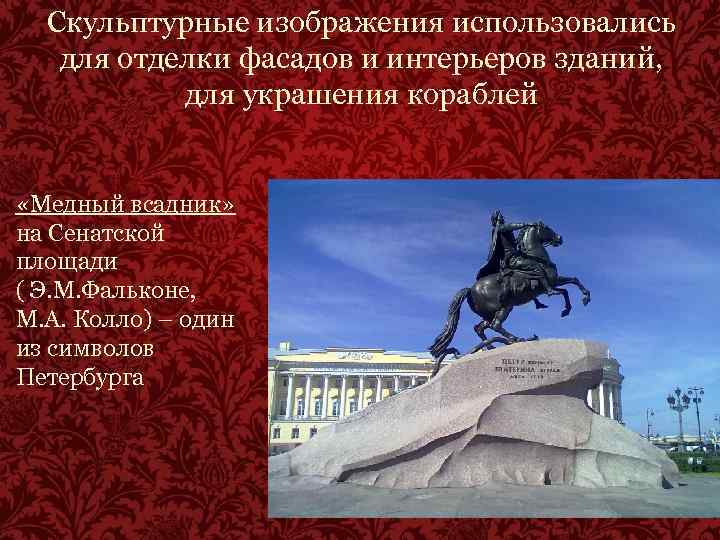Скульптурные изображения использовались для отделки фасадов и интерьеров зданий, для украшения кораблей «Медный всадник»