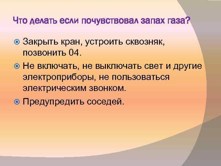 Что делать если почувствовал запах газа? Закрыть кран, устроить сквозняк, позвонить 04. Не включать,