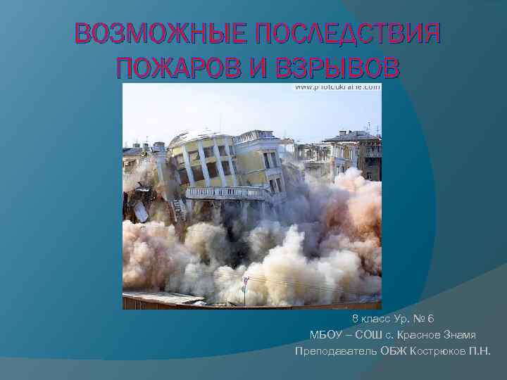 ВОЗМОЖНЫЕ ПОСЛЕДСТВИЯ ПОЖАРОВ И ВЗРЫВОВ 8 класс Ур. № 6 МБОУ – СОШ с.