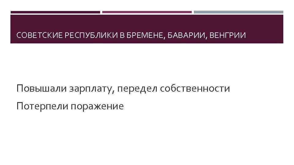 СОВЕТСКИЕ РЕСПУБЛИКИ В БРЕМЕНЕ, БАВАРИИ, ВЕНГРИИ Повышали зарплату, передел собственности Потерпели поражение 