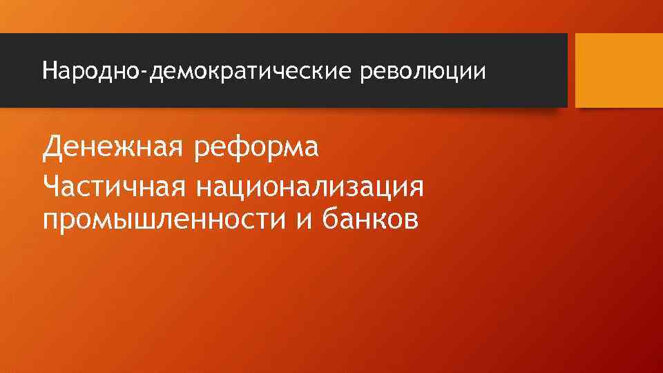 Народно-демократические революции Денежная реформа Частичная национализация промышленности и банков 