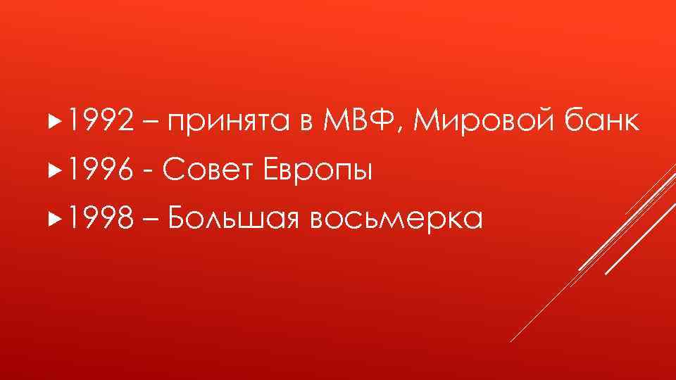  1992 – принята в МВФ, Мировой банк 1996 - Совет Европы 1998 –