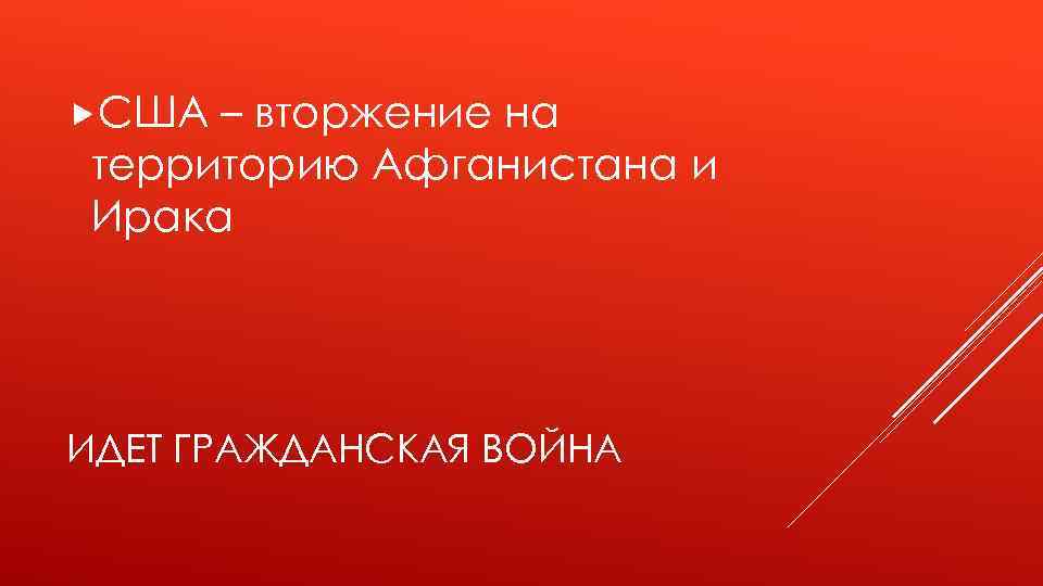  США – вторжение на территорию Афганистана и Ирака ИДЕТ ГРАЖДАНСКАЯ ВОЙНА 
