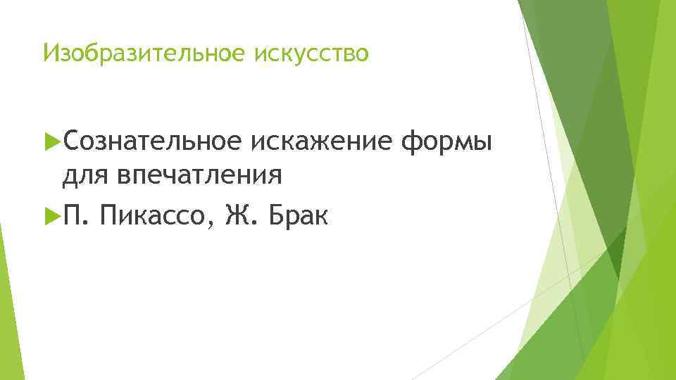 Изобразительное искусство Сознательное искажение формы для впечатления П. Пикассо, Ж. Брак 