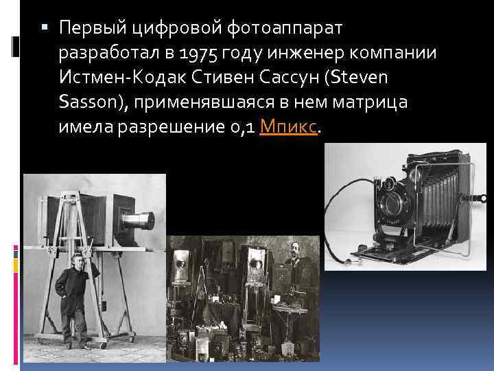  Первый цифровой фотоаппарат разработал в 1975 году инженер компании Истмен-Кодак Стивен Сассун (Steven