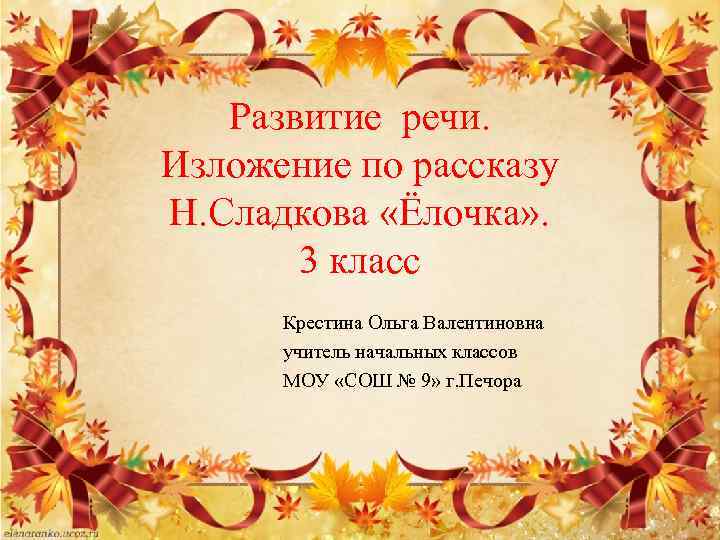 Развитие речи. Изложение по рассказу Н. Сладкова «Ёлочка» . 3 класс Крестина Ольга Валентиновна