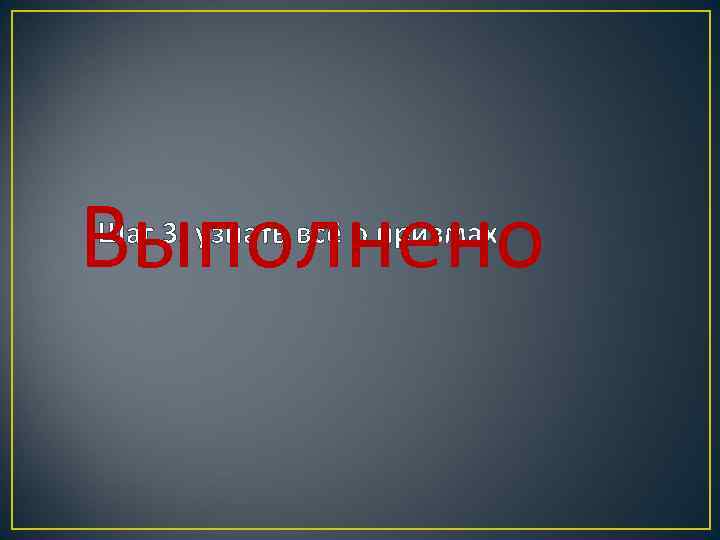 Выполнено Шаг 3. узнать всё о призмах 