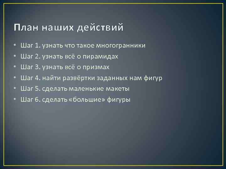 План наших действий • • • Шаг 1. узнать что такое многогранники Шаг 2.