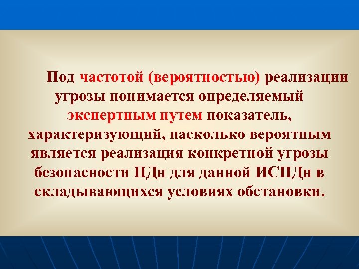 Под частотой (вероятностью) реализации угрозы понимается определяемый экспертным путем показатель, характеризующий, насколько вероятным является