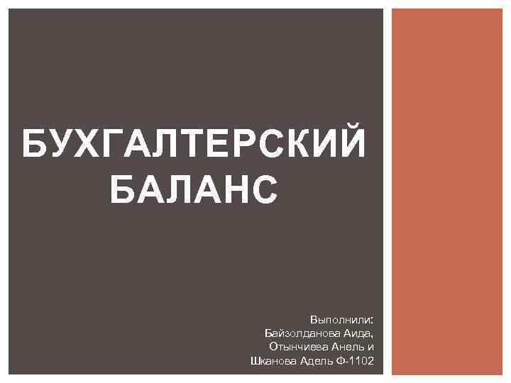 БУХГАЛТЕРСКИЙ БАЛАНС Выполнили: Байзолданова Аида, Отынчиева Анель и Шканова Адель Ф-1102 