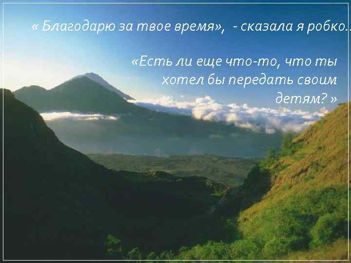  « Благодарю за твое время» , - сказала я робко… «Есть ли еще