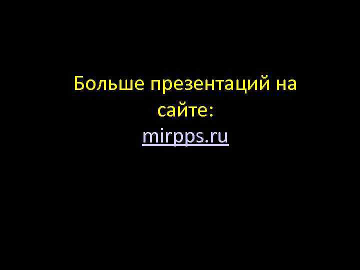 Больше презентаций на сайте: mirpps. ru 