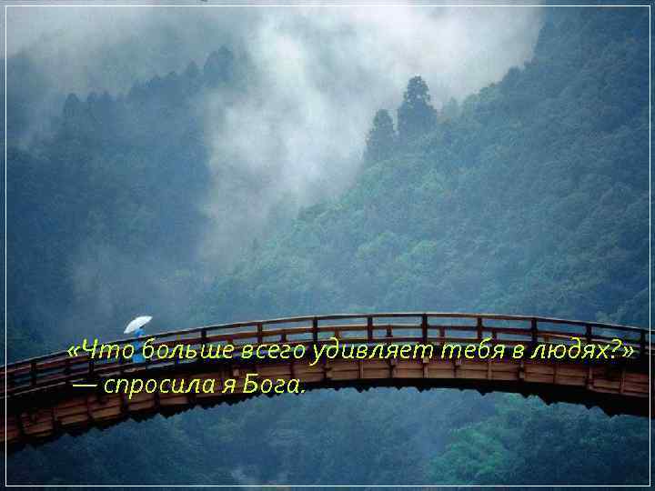  «Что больше всего удивляет тебя в людях? » — спросилa я Бога. 