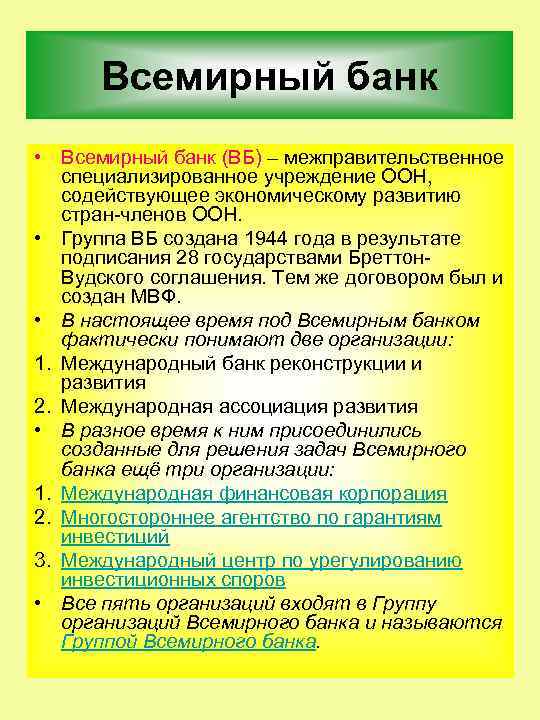 Всемирный банк • Всемирный банк (ВБ) – межправительственное специализированное учреждение ООН, содействующее экономическому развитию