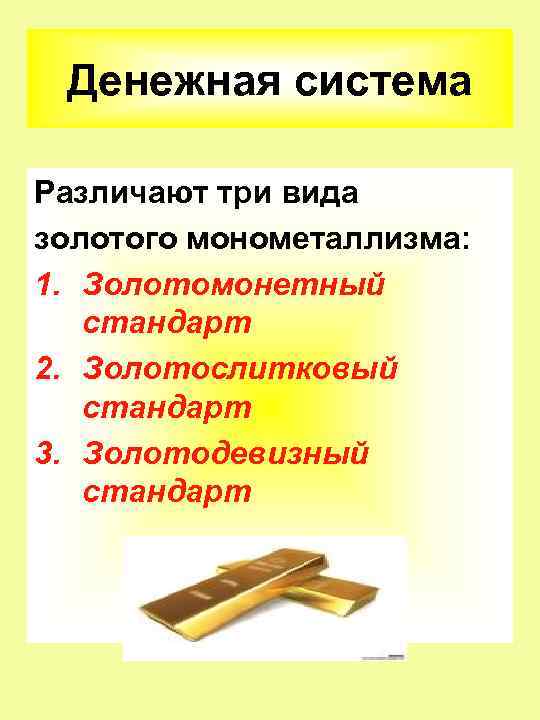 Денежная система Различают три вида золотого монометаллизма: 1. Золотомонетный стандарт 2. Золотослитковый стандарт 3.