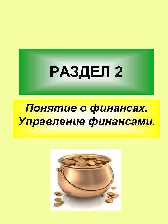 РАЗДЕЛ 2 Понятие о финансах. Управление финансами. 