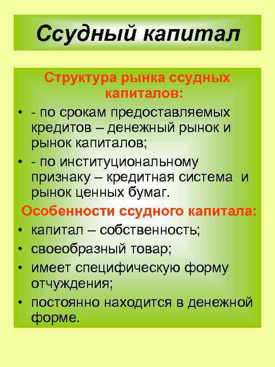 Ссудный капитал Структура рынка ссудных капиталов: • по срокам предоставляемых кредитов – денежный рынок